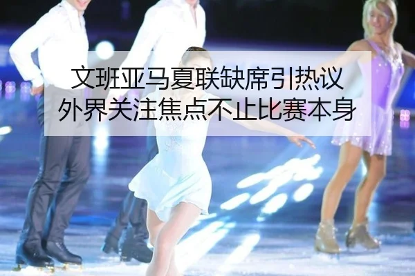 文班亚马夏联缺席引热议 外界关注焦点不止比赛本身