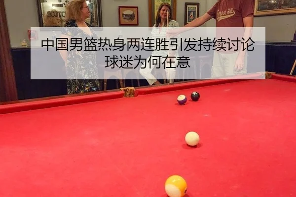 中国男篮热身两连胜引发持续讨论 球迷为何在意